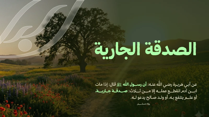 عن أبي هريرة رضي الله عنه أن رسول الله قالإذا مات ابن دم انقطع عنه عمله إلا من ثلاث صدقة جارية أو علم ينتفع به أو ولد صالح يدعو لهاجعل صدقتك الجارية لجميع أعمال البر التي تقوم بها الجمعية